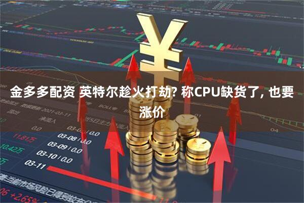 金多多配资 英特尔趁火打劫? 称CPU缺货了, 也要涨价