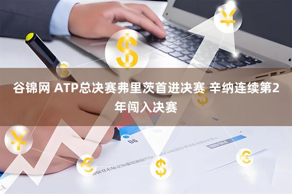 谷锦网 ATP总决赛弗里茨首进决赛 辛纳连续第2年闯入决赛