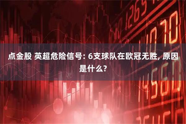 点金股 英超危险信号: 6支球队在欧冠无胜, 原因是什么?